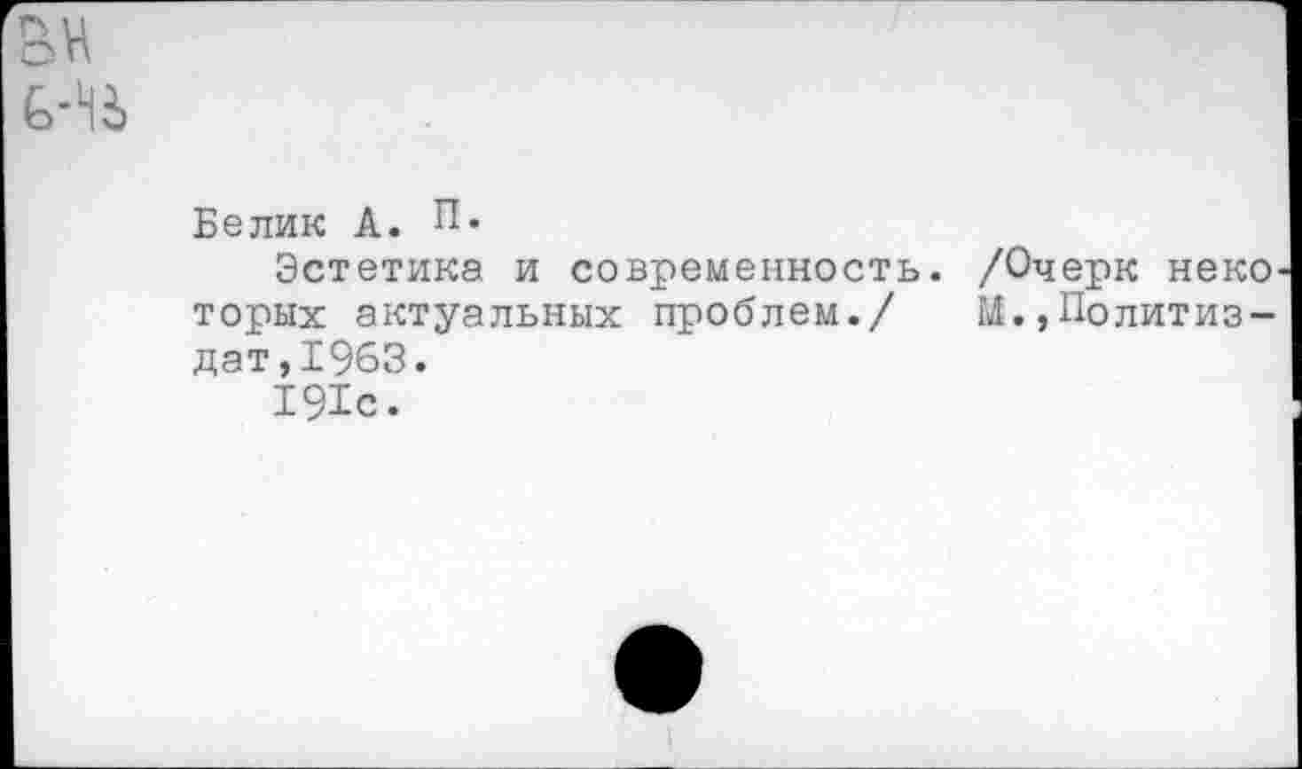 ﻿оН
6-41
Белик А. П.
Эстетика и современность. /Очерк некО' торых актуальных проблем./ М.,Политиздат, 1963.
191с.